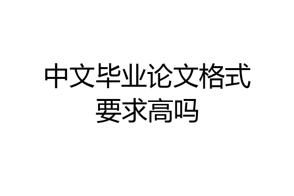 中文毕业论文格式要求高吗
