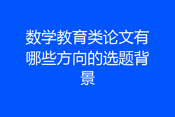 数学教育类论文有哪些方向的选题背景