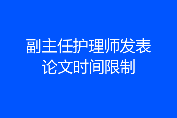 副主任护理师发表论文时间限制