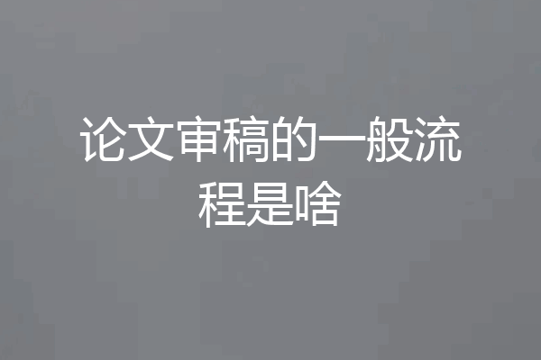 论文审稿的一般流程是啥