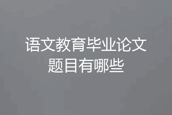语文教育毕业论文题目有哪些