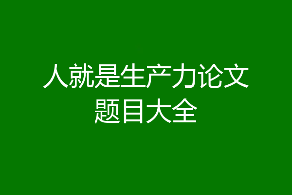 人就是生产力论文题目大全