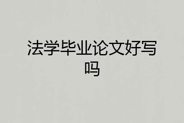 法学毕业论文好写吗