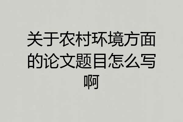 关于农村环境方面的论文题目怎么写啊