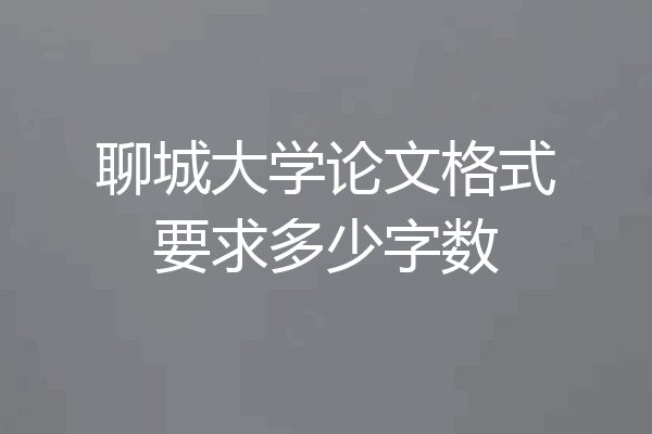 聊城大学论文格式要求多少字数