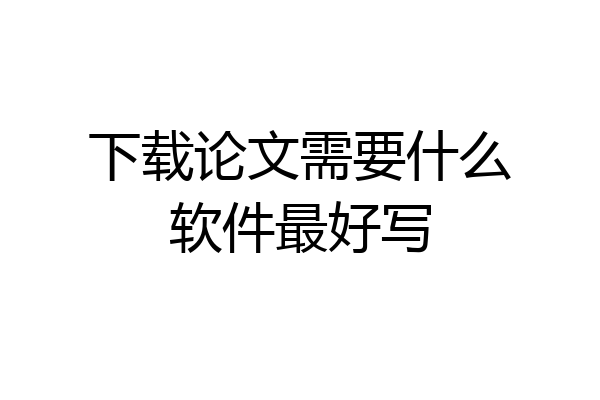 下载论文需要什么软件最好写