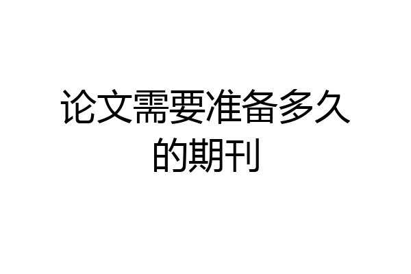 论文需要准备多久的期刊