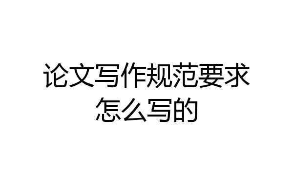 论文写作规范要求怎么写的