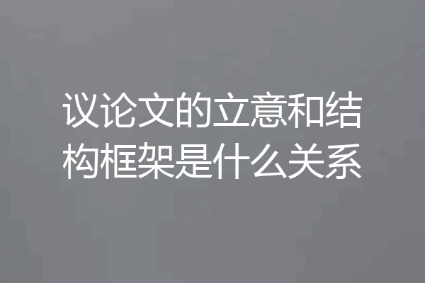 议论文的立意和结构框架是什么关系