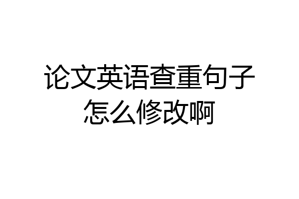 论文英语查重句子怎么修改啊