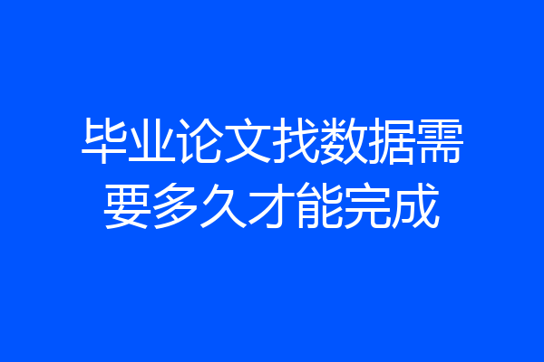 毕业论文找数据需要多久才能完成