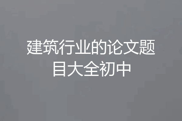 建筑行业的论文题目大全初中