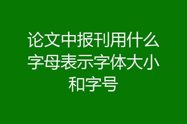 论文中报刊用什么字母表示字体大小和字号