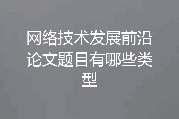 网络技术发展前沿论文题目有哪些类型