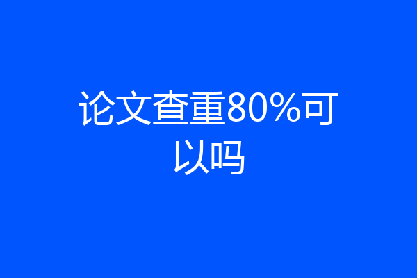 论文查重80%可以吗