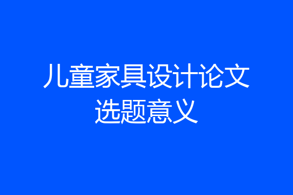 儿童家具设计论文选题意义