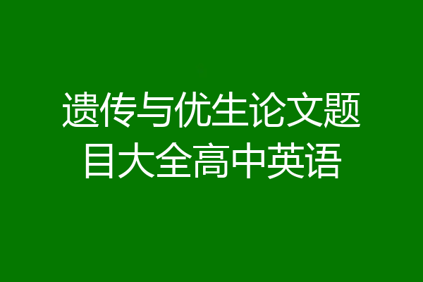 遗传与优生论文题目大全高中英语