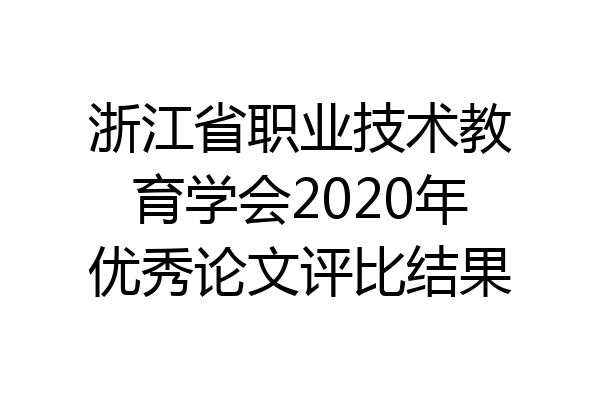 浙江省职业技术教育学会2020年优秀论文评比结果