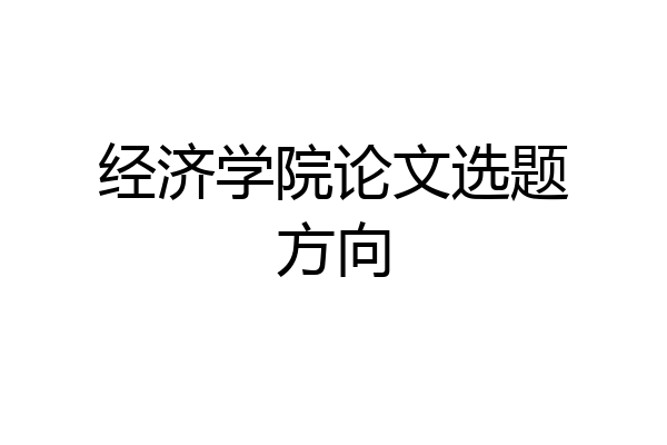经济学院论文选题方向