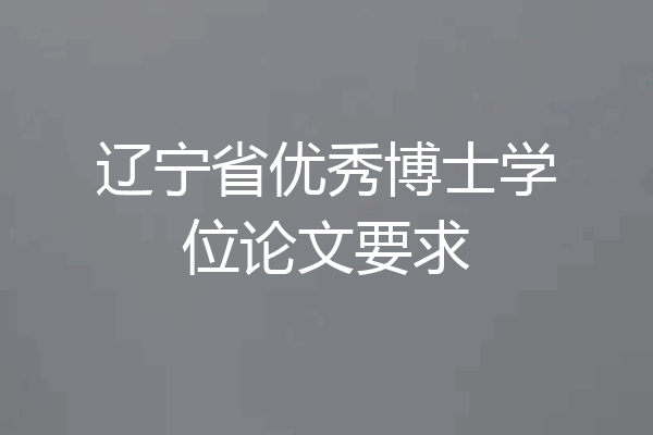 辽宁省优秀博士学位论文要求