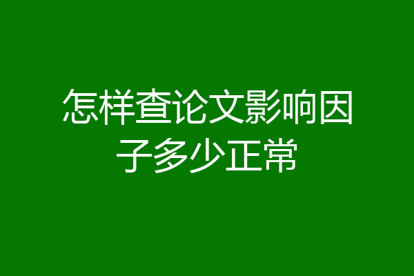 怎样查论文影响因子多少正常