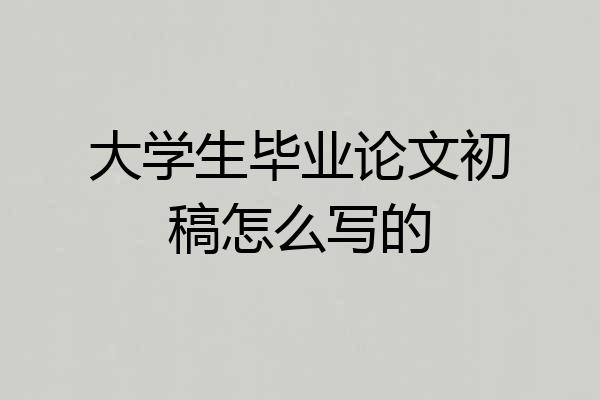 大学生毕业论文初稿怎么写的