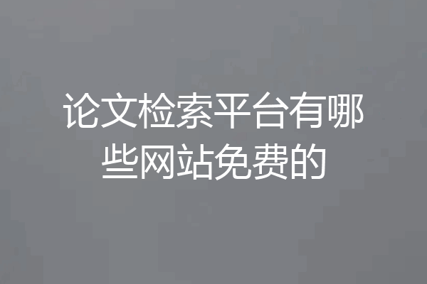论文检索平台有哪些网站免费的