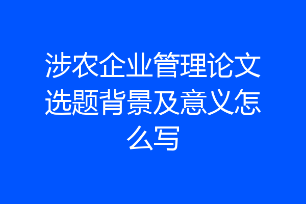 涉农企业管理论文选题背景及意义怎么写