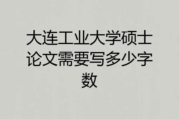 大连工业大学硕士论文需要写多少字数