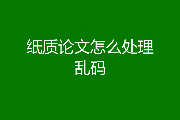 纸质论文怎么处理乱码