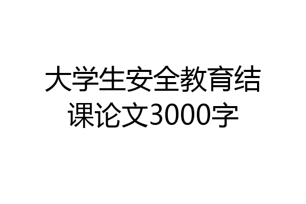 大学生安全教育结课论文3000字