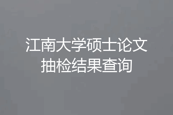 江南大学硕士论文抽检结果查询