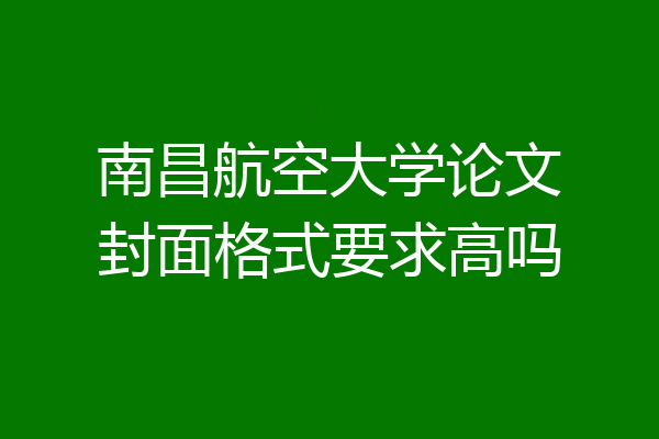南昌航空大学论文封面格式要求高吗