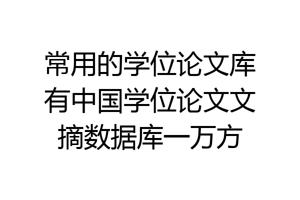 常用的学位论文库有中国学位论文文摘数据库一万方