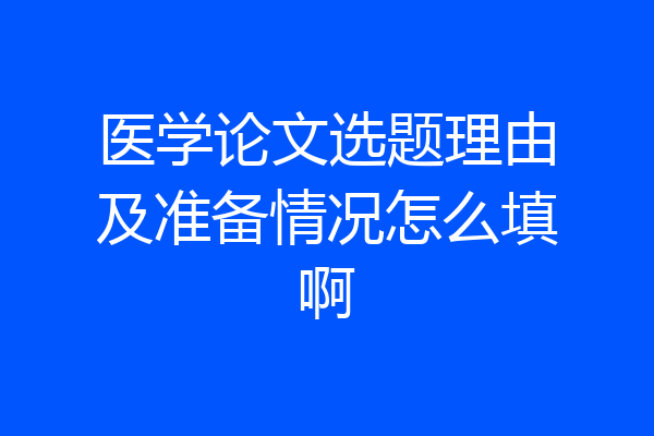 医学论文选题理由及准备情况怎么填啊
