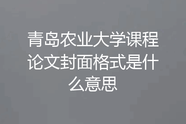 青岛农业大学课程论文封面格式是什么意思
