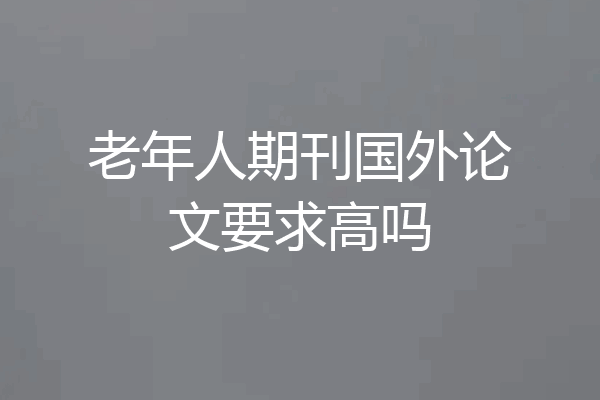 老年人期刊国外论文要求高吗