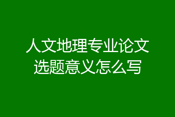 人文地理专业论文选题意义怎么写