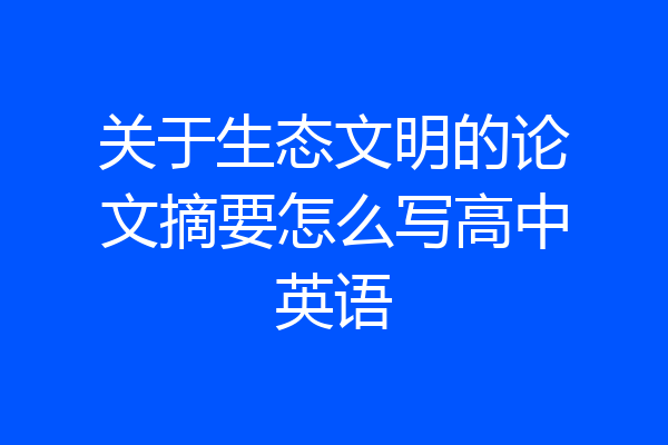 关于生态文明的论文摘要怎么写高中英语