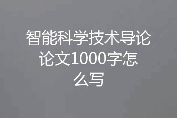 智能科学技术导论论文1000字怎么写