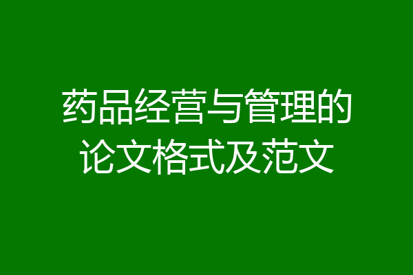 药品经营与管理的论文格式及范文