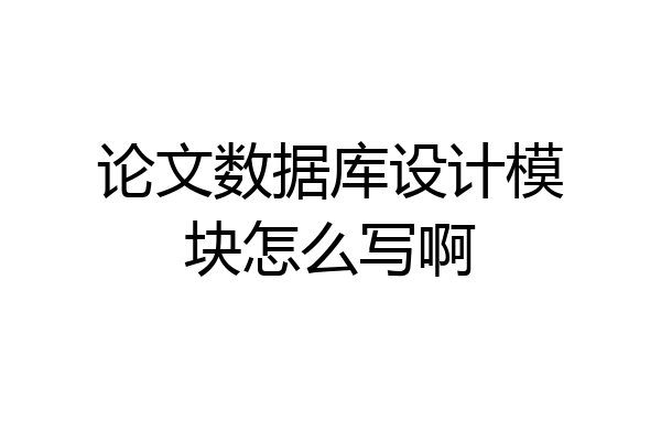 论文数据库设计模块怎么写啊