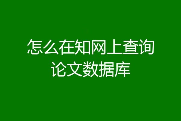 怎么在知网上查询论文数据库