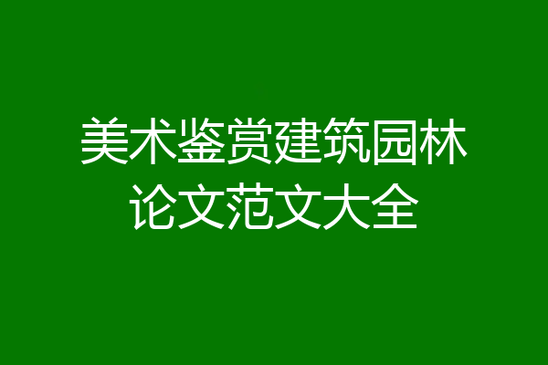 美术鉴赏建筑园林论文范文大全