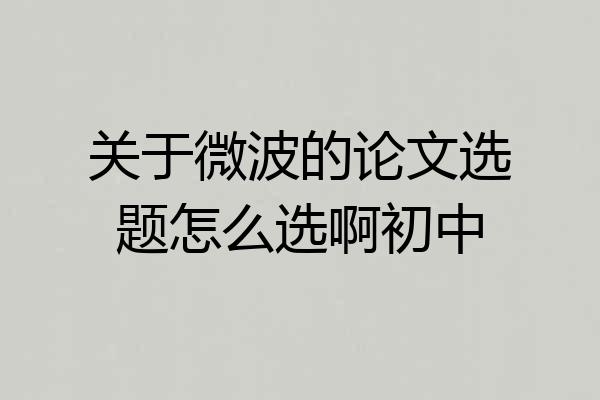 关于微波的论文选题怎么选啊初中