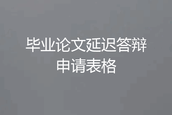 毕业论文延迟答辩申请表格