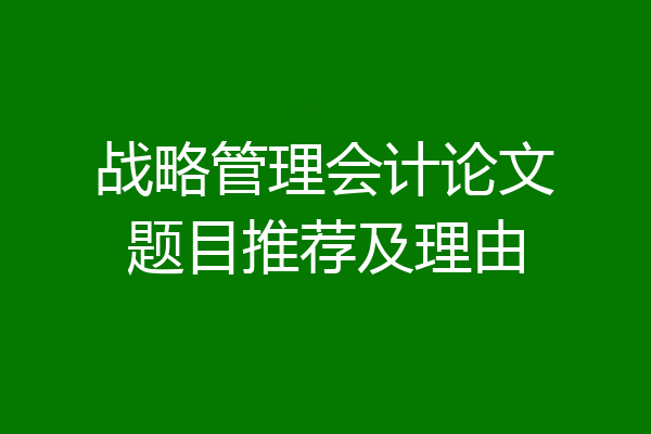 战略管理会计论文题目推荐及理由