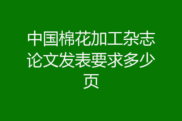 中国棉花加工杂志论文发表要求多少页