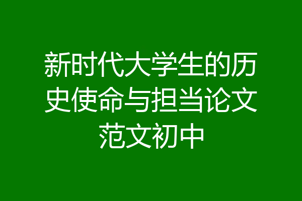 新时代大学生的历史使命与担当论文范文初中