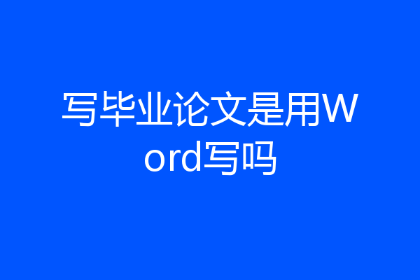 写毕业论文是用Word写吗
